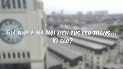 Giá nhà ở Hà Nội liên tục leo thang, vì sao?