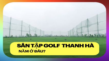 Sân tập golf Thanh Hà Nằm ở đâu ?